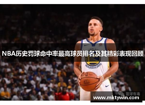 NBA历史罚球命中率最高球员排名及其精彩表现回顾