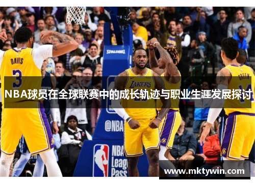 NBA球员在全球联赛中的成长轨迹与职业生涯发展探讨