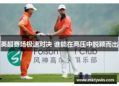 英超赛场极速对决 谁能在高压中脱颖而出
