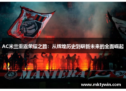 AC米兰重返荣耀之路：从辉煌历史到崭新未来的全面崛起