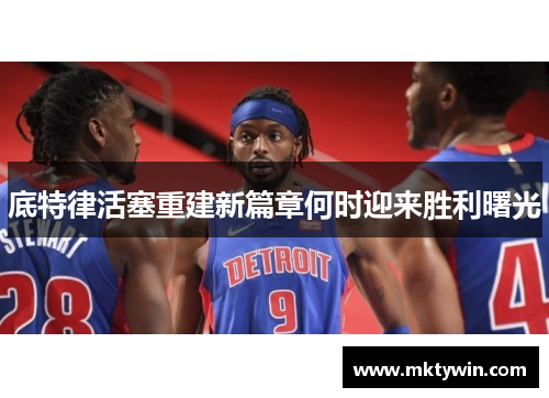底特律活塞重建新篇章何时迎来胜利曙光