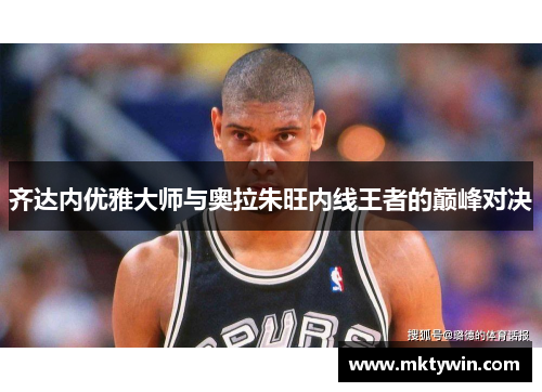 齐达内优雅大师与奥拉朱旺内线王者的巅峰对决