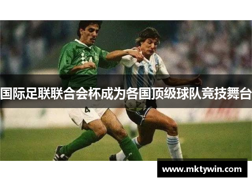 国际足联联合会杯成为各国顶级球队竞技舞台
