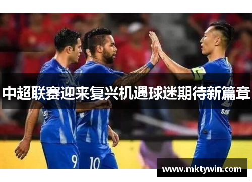 中超联赛迎来复兴机遇球迷期待新篇章