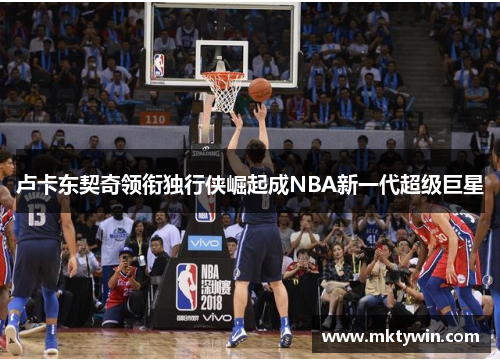 卢卡东契奇领衔独行侠崛起成NBA新一代超级巨星