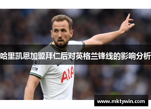 哈里凯恩加盟拜仁后对英格兰锋线的影响分析