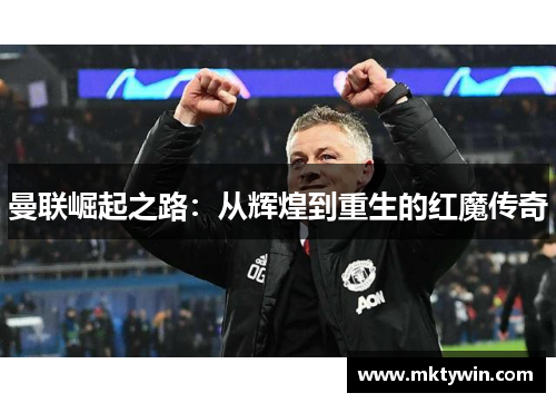 曼联崛起之路：从辉煌到重生的红魔传奇