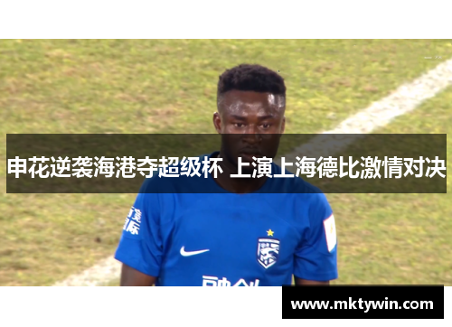 申花逆袭海港夺超级杯 上演上海德比激情对决