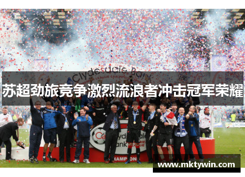 苏超劲旅竞争激烈流浪者冲击冠军荣耀