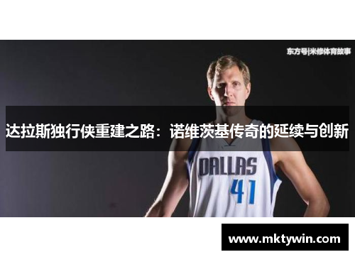 达拉斯独行侠重建之路：诺维茨基传奇的延续与创新