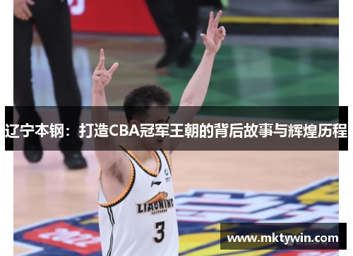 辽宁本钢：打造CBA冠军王朝的背后故事与辉煌历程