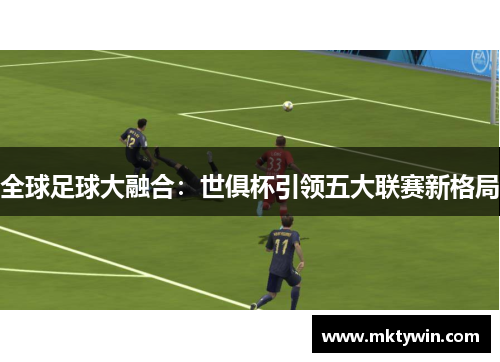 全球足球大融合：世俱杯引领五大联赛新格局