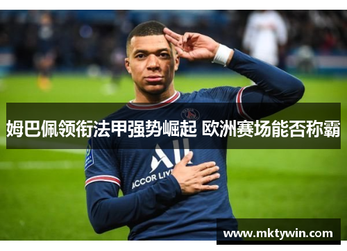 姆巴佩领衔法甲强势崛起 欧洲赛场能否称霸