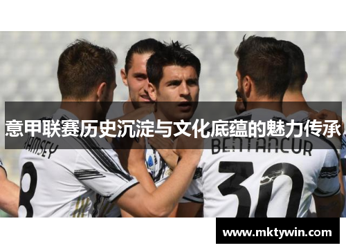 意甲联赛历史沉淀与文化底蕴的魅力传承