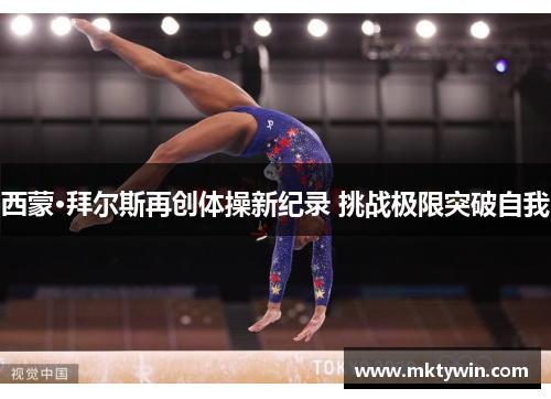 西蒙·拜尔斯再创体操新纪录 挑战极限突破自我