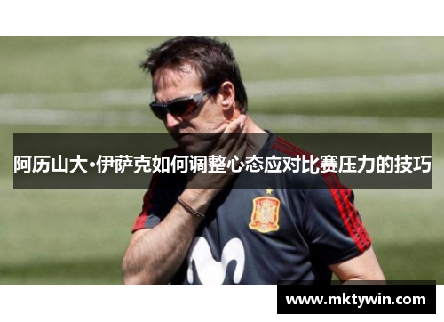 阿历山大·伊萨克如何调整心态应对比赛压力的技巧