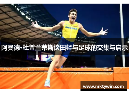 阿曼德·杜普兰蒂斯谈田径与足球的交集与启示