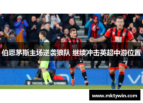 伯恩茅斯主场逆袭狼队 继续冲击英超中游位置