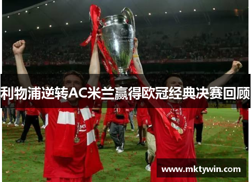 利物浦逆转AC米兰赢得欧冠经典决赛回顾