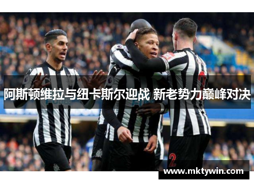 阿斯顿维拉与纽卡斯尔迎战 新老势力巅峰对决