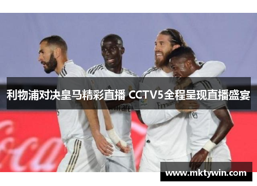 利物浦对决皇马精彩直播 CCTV5全程呈现直播盛宴