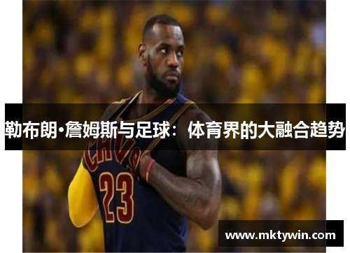 勒布朗·詹姆斯与足球：体育界的大融合趋势