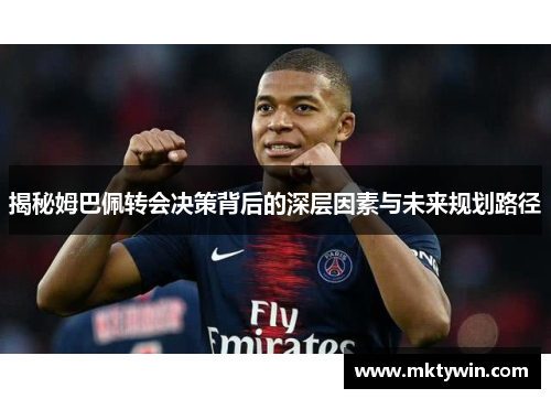 揭秘姆巴佩转会决策背后的深层因素与未来规划路径